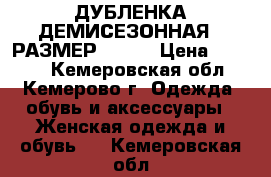 ДУБЛЕНКА ДЕМИСЕЗОННАЯ , РАЗМЕР 48-50 › Цена ­ 2 000 - Кемеровская обл., Кемерово г. Одежда, обувь и аксессуары » Женская одежда и обувь   . Кемеровская обл.